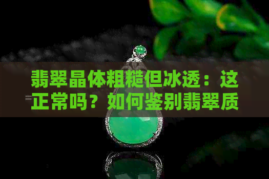 翡翠晶体粗糙但冰透：这正常吗？如何鉴别翡翠质量？