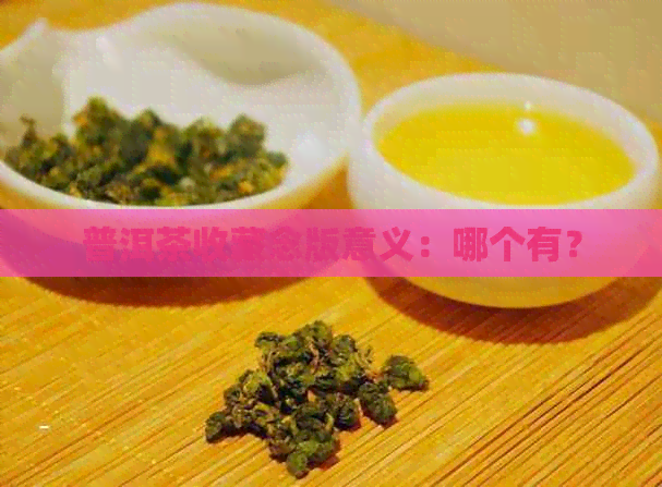 普洱茶收藏念版意义：哪个有？