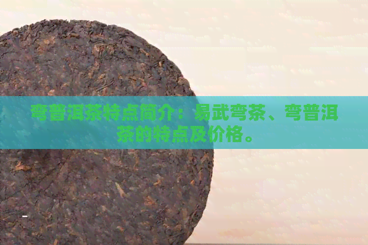 弯普洱茶特点简介：易武弯茶、弯普洱茶的特点及价格。