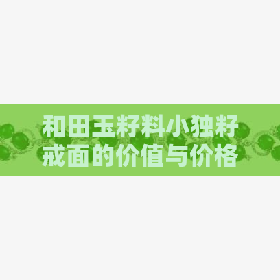 和田玉籽料小独籽戒面的价值与价格分析