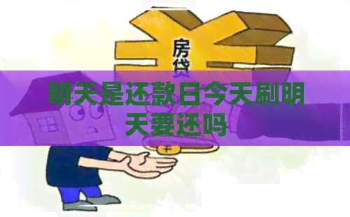 明天是还款日今天刷明天要还吗