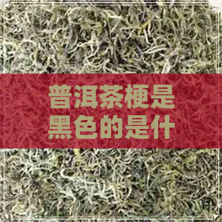 普洱茶梗是黑色的是什么原因