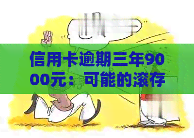 信用卡逾期三年9000元：可能的滚存金额及如何解决逾期问题