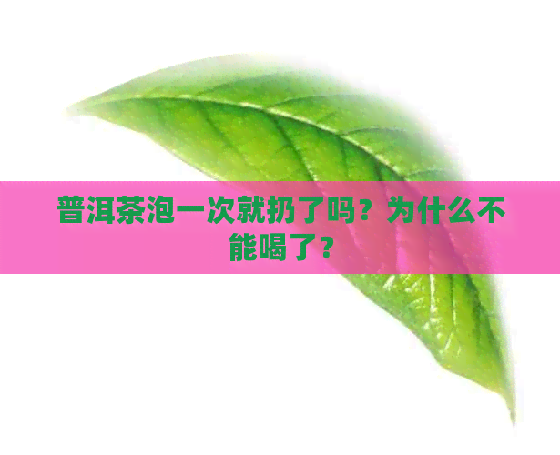 普洱茶泡一次就扔了吗？为什么不能喝了？