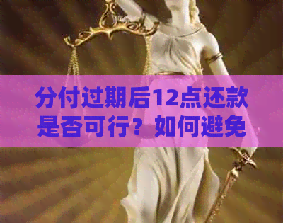 分付过期后12点还款是否可行？如何避免逾期还款？