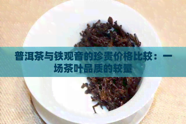 普洱茶与铁观音的珍贵价格比较：一场茶叶品质的较量