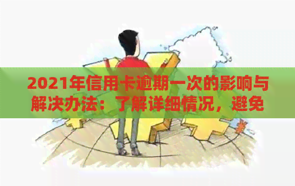 2021年信用卡逾期一次的影响与解决办法：了解详细情况，避免信用受损