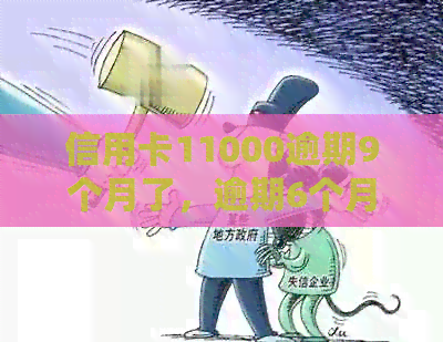 信用卡11000逾期9个月了，逾期6个月、1年半和半年会有什么后果？