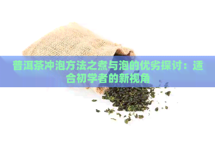 普洱茶冲泡方法之煮与泡的优劣探讨：适合初学者的新视角