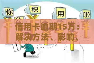 信用卡逾期15万：解决方法、影响、修复以及如何预防