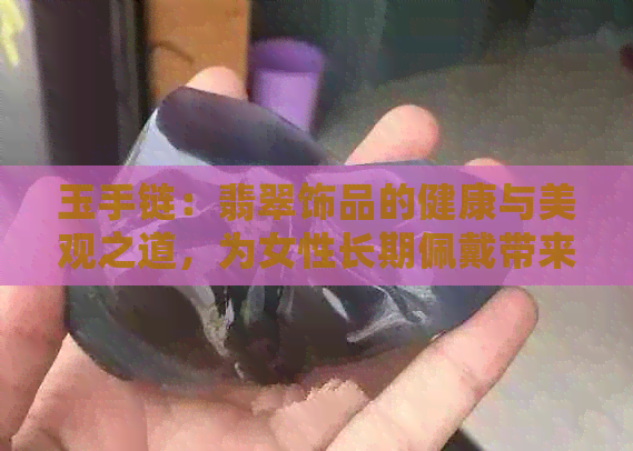 玉手链：翡翠饰品的健康与美观之道，为女性长期佩戴带来的益处