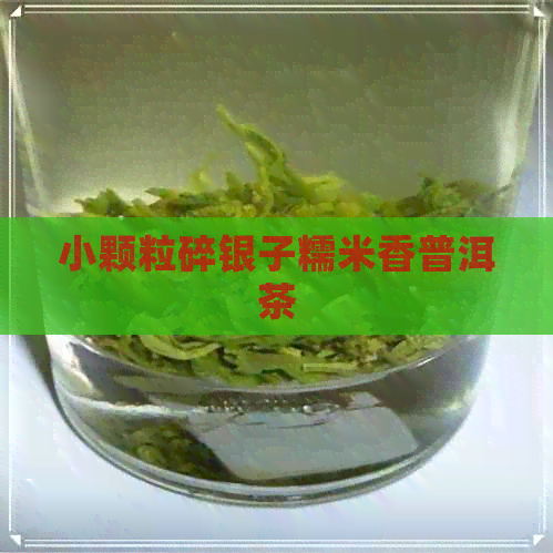 小颗粒碎银子糯米香普洱茶