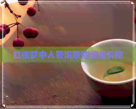 红楼梦中人普洱茶限量版价格