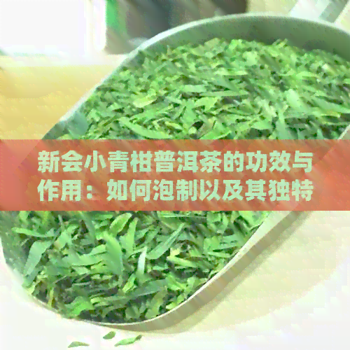 新会小青柑普洱茶的功效与作用：如何泡制以及其独特功效