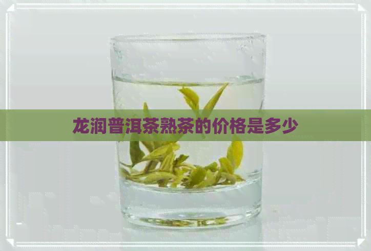 龙润普洱茶熟茶的价格是多少