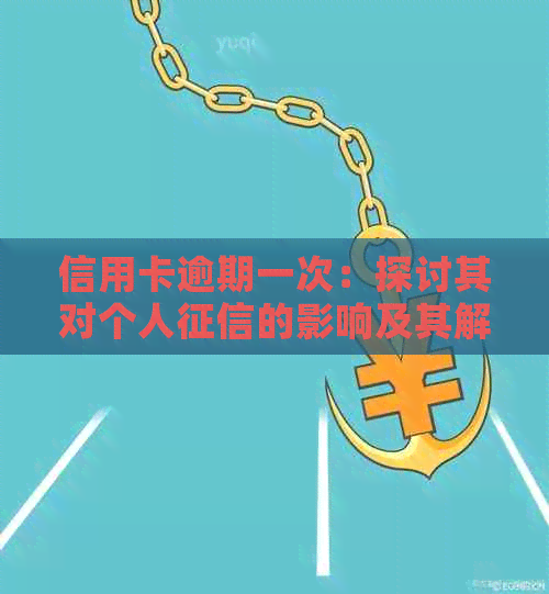 信用卡逾期一次：探讨其对个人的影响及其解决方法