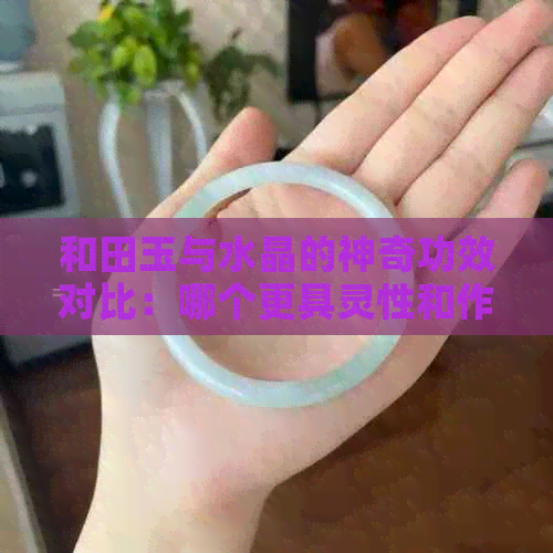 和田玉与水晶的神奇功效对比：哪个更具灵性和作用更大？