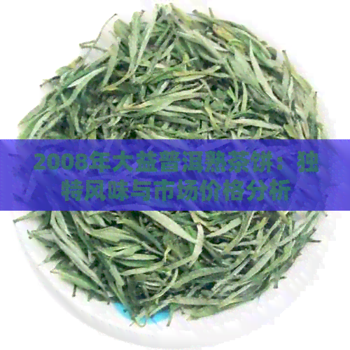 2008年大益普洱熟茶饼：独特风味与市场价格分析