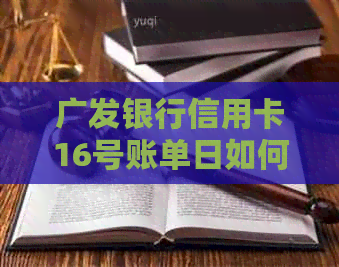 广发银行信用卡16号账单日如何确定还款日及具体操作步骤