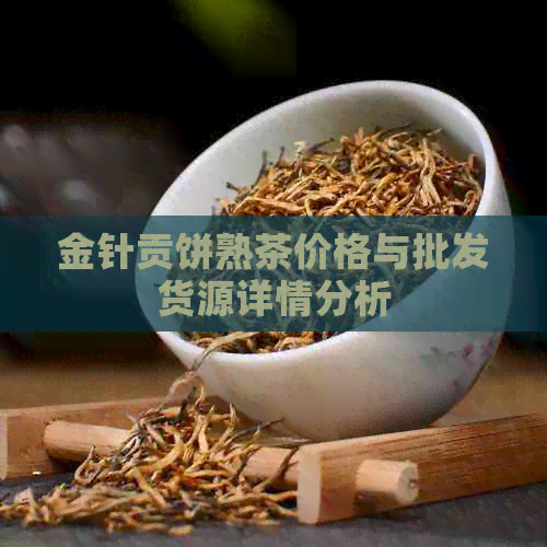 金针贡饼熟茶价格与批发货源详情分析