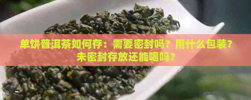 单饼普洱茶如何存：需要密封吗？用什么包装？未密封存放还能喝吗？