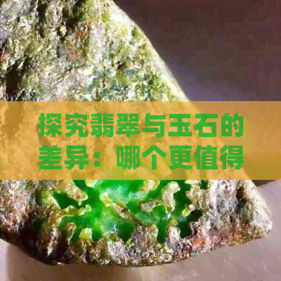 探究翡翠与玉石的差异：哪个更值得拥有？