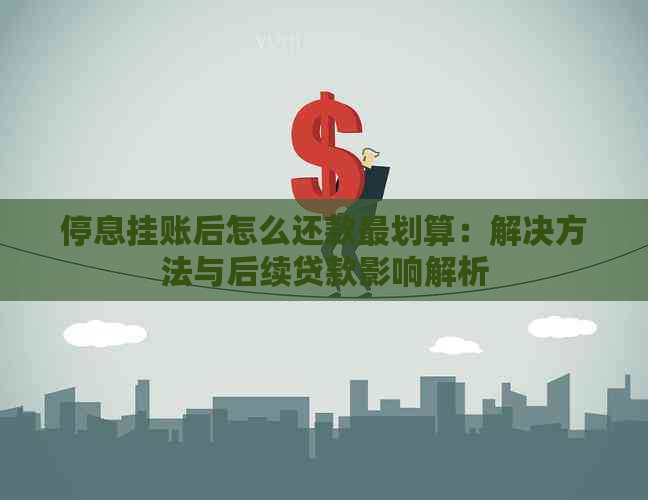 停息挂账后怎么还款最划算：解决方法与后续贷款影响解析