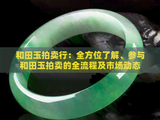 和田玉拍卖行：全方位了解、参与和田玉拍卖的全流程及市场动态