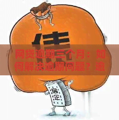 网贷逾期三个月：如何解决逾期问题？逾期后果是什么？