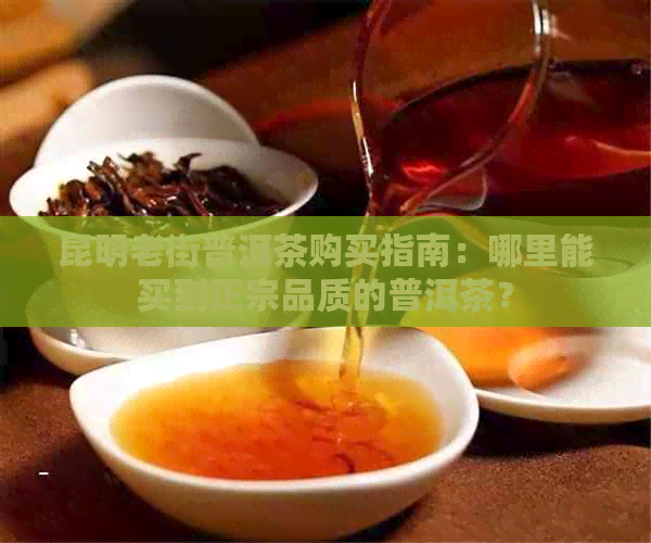 昆明老街普洱茶购买指南：哪里能买到正宗品质的普洱茶？