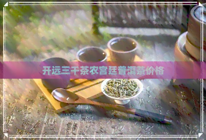 开远三千茶农宫廷普洱茶价格