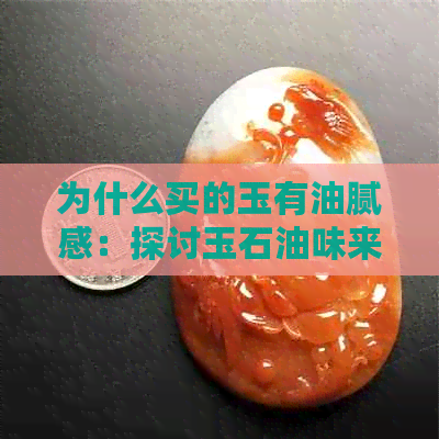 为什么买的玉有油腻感：探讨玉石油味来源