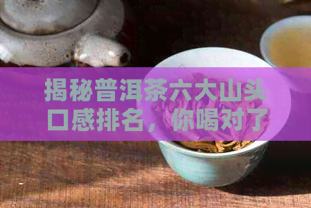 揭秘普洱茶六大山头口感排名，你喝对了吗？