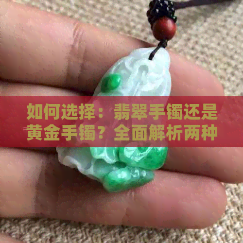 如何选择：翡翠手镯还是黄金手镯？全面解析两种材质的优缺点及购买建议