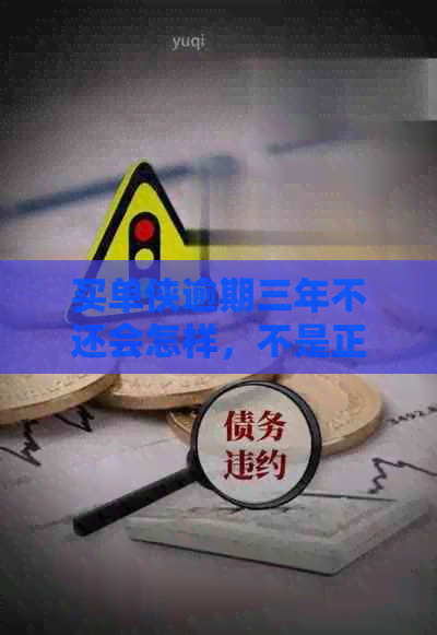 买单侠逾期三年不还会怎样，不是正规公司的后果