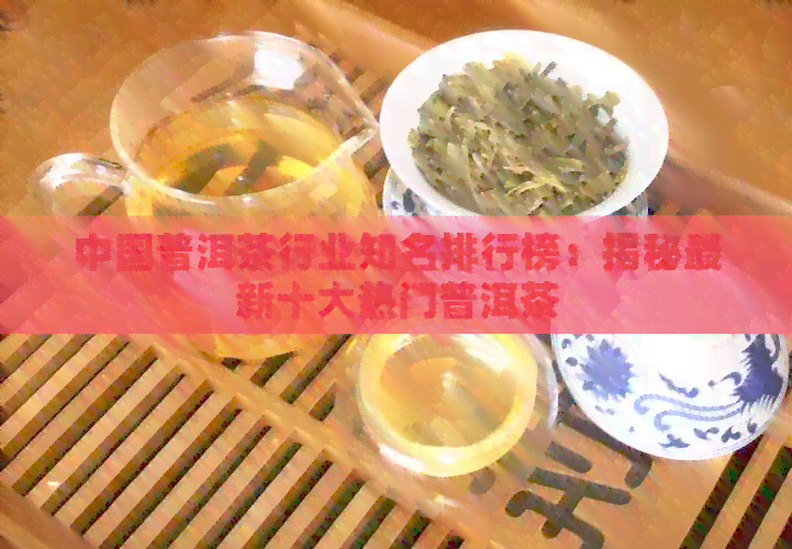 中国普洱茶行业知名排行榜：揭秘最新十大热门普洱茶