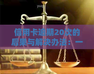 信用卡逾期20次的后果与解决办法：一个全面指南