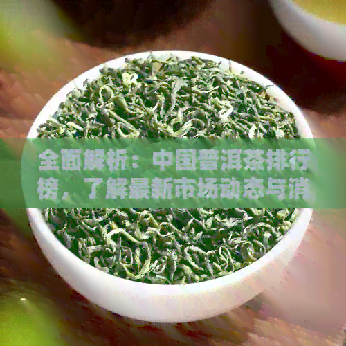 全面解析：中国普洱茶排行榜，了解最新市场动态与消费者热门选择