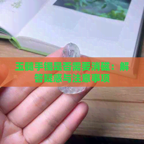 玉髓手镯是否需要消磁：解答疑惑与注意事项