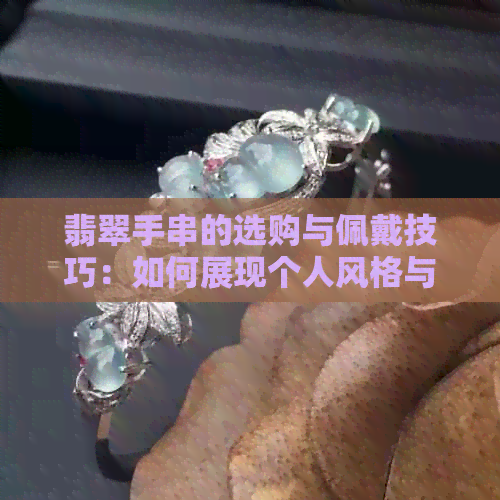 翡翠手串的选购与佩戴技巧：如何展现个人风格与品味