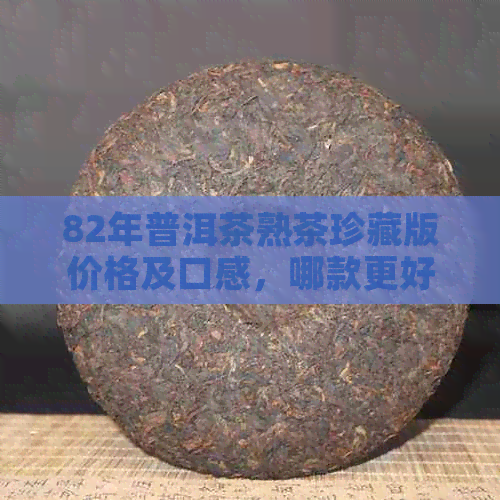 82年普洱茶熟茶珍藏版价格及口感，哪款更好喝？