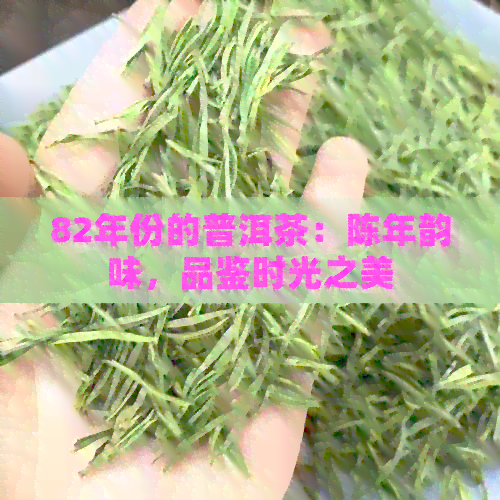 82年份的普洱茶：陈年韵味，品鉴时光之美