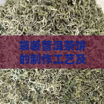 袋装普洱茶饼的制作工艺及其对茶叶品质的影响