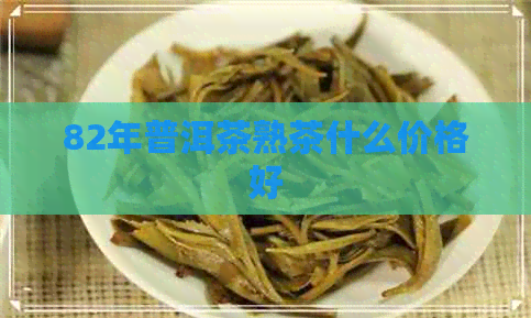 82年普洱茶熟茶什么价格好