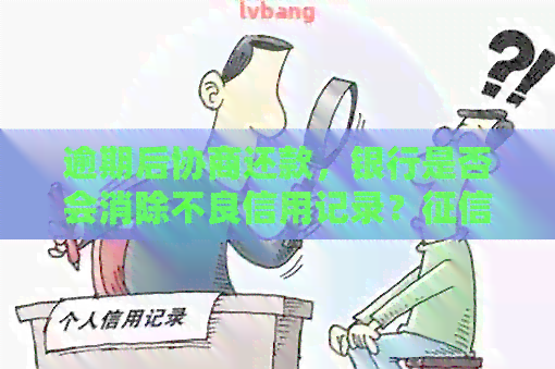 逾期后协商还款，银行是否会消除不良信用记录？状态还会不会受到影响？