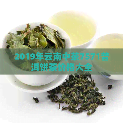 2019年云南中茶7571普洱饼茶价格大全