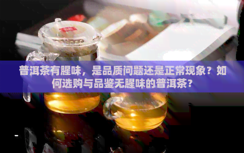 普洱茶有腥味，是品质问题还是正常现象？如何选购与品鉴无腥味的普洱茶？