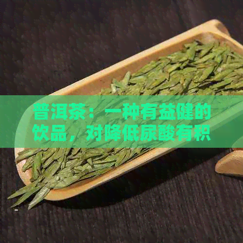 普洱茶：一种有益健的饮品，对降低尿酸有积极作用，但需谨饮用