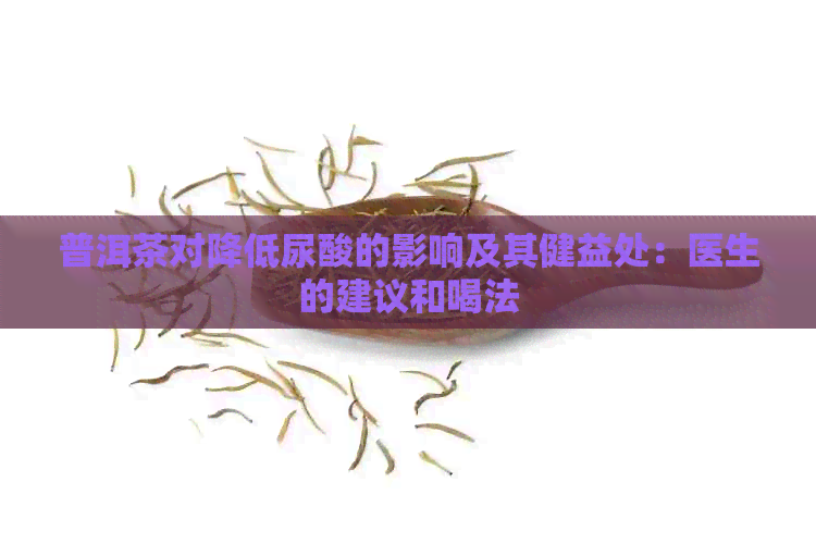 普洱茶对降低尿酸的影响及其健益处：医生的建议和喝法