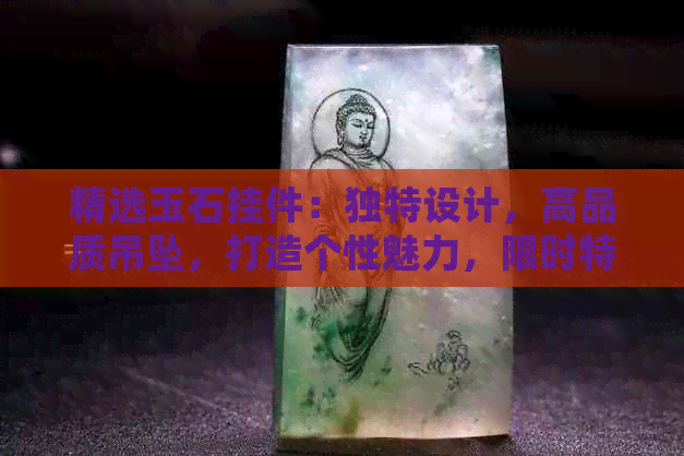 精选玉石挂件：独特设计，高品质吊坠，打造个性魅力，限时特惠！